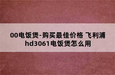 PHILIPS飞利浦HD3060/00电饭煲-购买最佳价格 飞利浦hd3061电饭煲怎么用